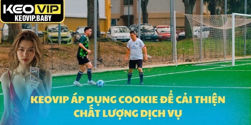 Chính Sách Bảo Mật Tại Tỷ Lệ Kèo Bóng Đá An Toàn 2025 2 Keovip áp dụng cookie để cải thiện chất lượng dịch vụ