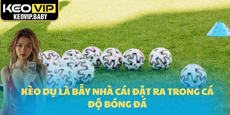 Cách Phát Hiện Kèo Dụ Qua Tỷ Lệ Kèo Bóng Đá 1 Kèo dụ là bẫy nhà cái đặt ra trong cá độ bóng đá