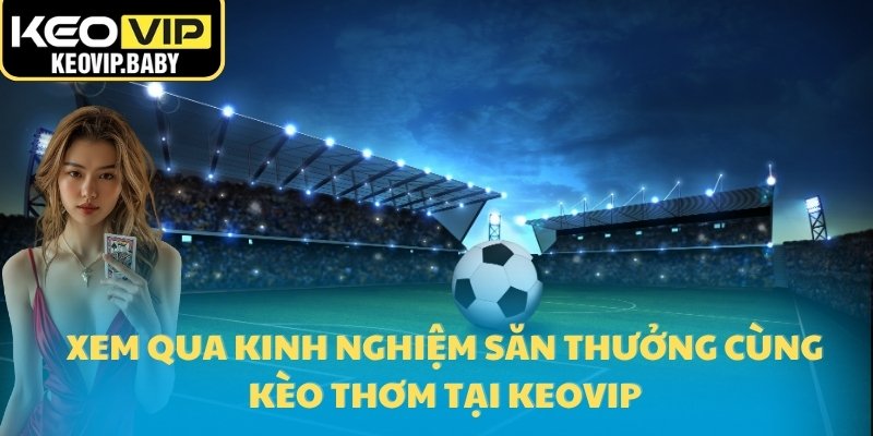 Kèo Thơm Là Gì? Cách Nhận Biết Qua Bảng Tỷ Lệ Kèo 3 Xem qua kinh nghiệm săn thưởng cùng kèo thơm tại Keovip