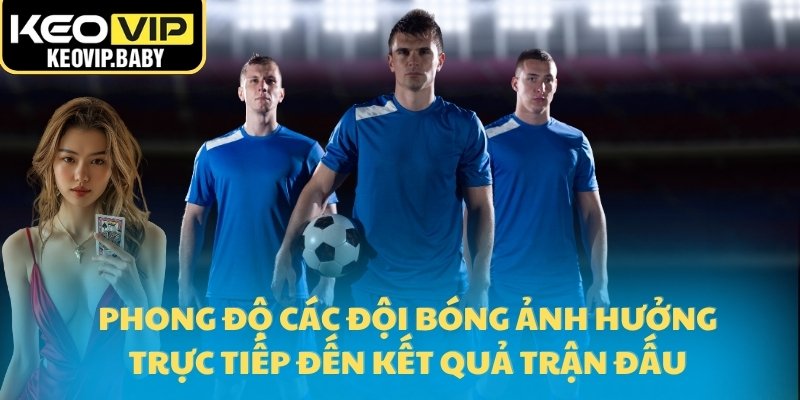 Kinh Nghiệm Soi Kèo Theo Tỷ Lệ Kèo Của Dân Chuyên Nghiệp 3 Phong độ các đội bóng ảnh hưởng trực tiếp đến kết quả trận đấu