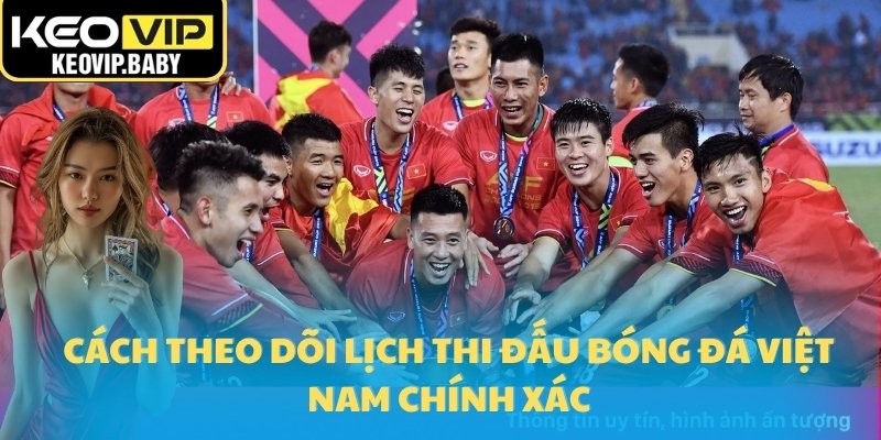 Lịch Thi Đấu Bóng Đá Việt Nam Kepvip Update Mới 2025 3 Cách theo dõi lịch thi đấu bóng đá Việt Nam chính xác