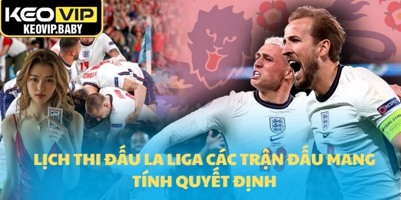 Lịch Thi Đấu La Liga 2025 – Keovip Cập Nhật Cả Mùa Giải 3 Lịch thi đấu La Liga các trận đấu mang tính quyết định