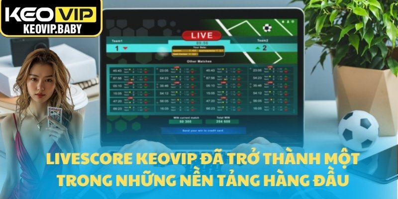 Livescore 1 Livescore Keovip đã trở thành một trong những nền tảng hàng đầu