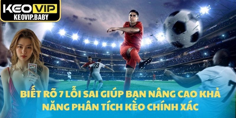 7 Lỗi Sai Phổ Biến Khi Phân Tích Tỷ Lệ Kèo Bóng Đá 1 Biết rõ 7 lỗi sai giúp bạn nâng cao khả năng phân tích kèo chính xác