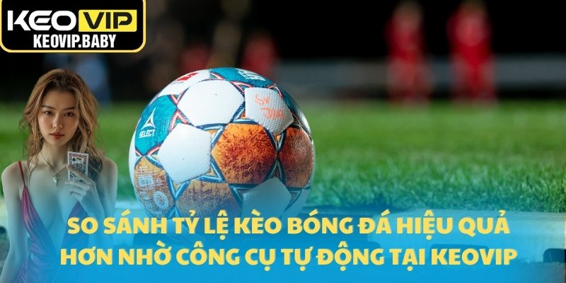 So Sánh Tỷ Lệ Kèo Bóng Đá Với Dữ Liệu Cập Nhật Từ Keovip 1 So sánh tỷ lệ kèo bóng đá hiệu quả hơn nhờ công cụ tự động tại Keovip