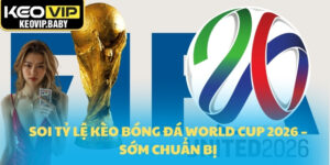 Soi tỷ lệ kèo bóng đá World Cup 2026