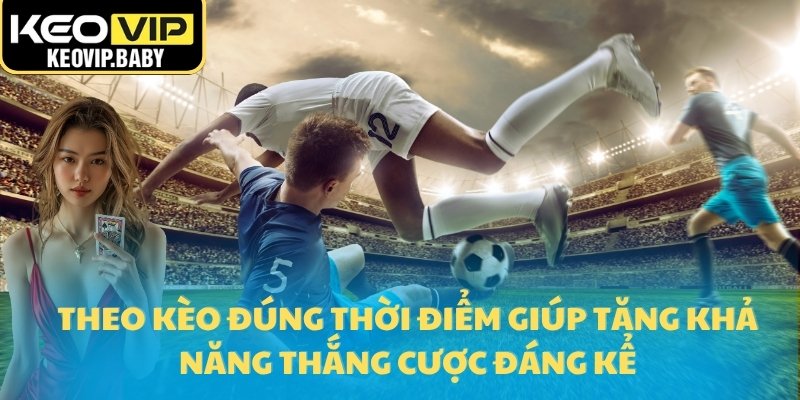 Nên Theo Kèo Trước Giờ Bóng Lăn Bao Lâu Để Tối Ưu Lợi Nhuận? 1 Theo kèo đúng thời điểm giúp tăng khả năng thắng cược đáng kể
