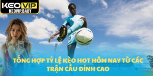 Tổng hợp tỷ lệ kèo HOT