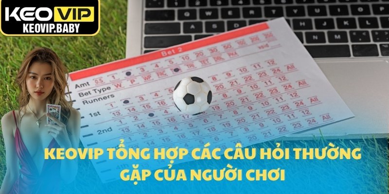 Tỷ Lệ Kèo Bóng Đá – Chìa Khóa Thành Công Mọi Cược Thủ 31 Keovip tổng hợp các câu hỏi thường gặp của người chơi