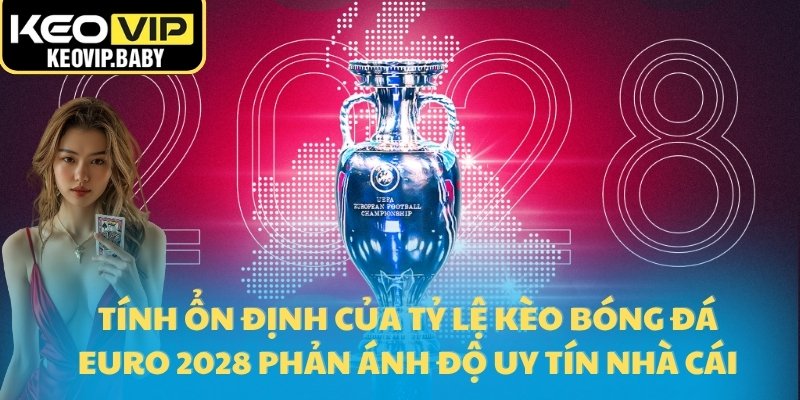 Tỷ Lệ Kèo Bóng Đá Euro 2028 – So Sánh Nhanh Các Nhà Cái Lớn 3 Tính ổn định của tỷ lệ kèo bóng đá Euro 2028 phản ánh độ uy tín nhà cái