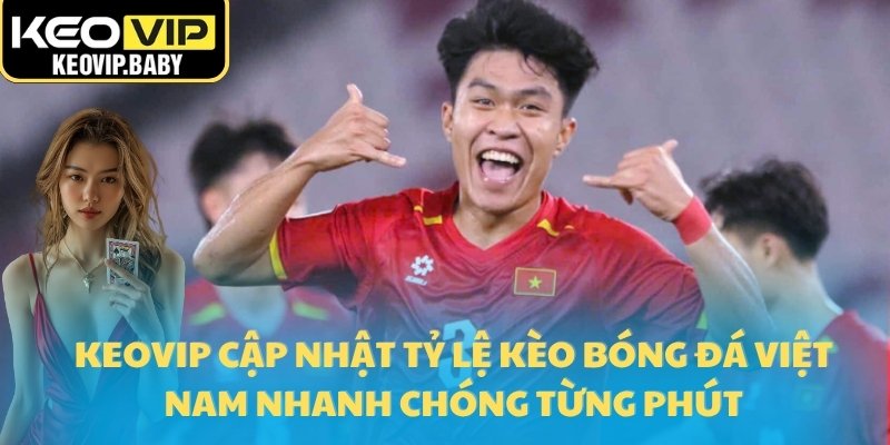 Tỷ Lệ Kèo Bóng Đá Việt Nam Hôm Nay Chính Xác Nhất Tại Keovip 1 Keovip cập nhật Tỷ lệ kèo bóng đá Việt Nam nhanh chóng từng phút