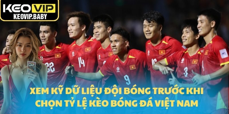Tỷ Lệ Kèo Bóng Đá Việt Nam Hôm Nay Chính Xác Nhất Tại Keovip 3 Xem kỹ dữ liệu đội bóng trước khi chọn Tỷ lệ kèo bóng đá Việt Nam