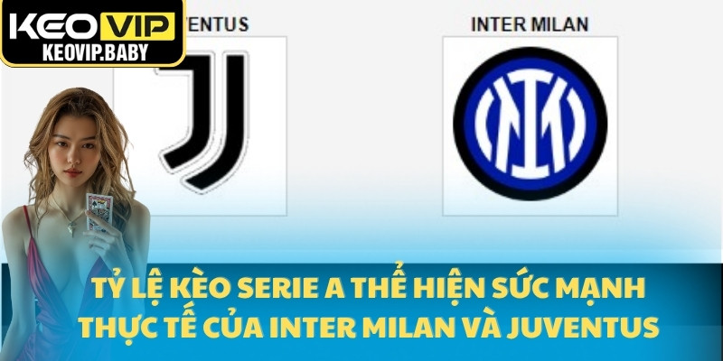 Tỷ Lệ Kèo Serie A Trận Inter Milan Và Juventus Mới Nhất 1 Tỷ lệ kèo Serie A thể hiện sức mạnh thực tế của Inter Milan và Juventus