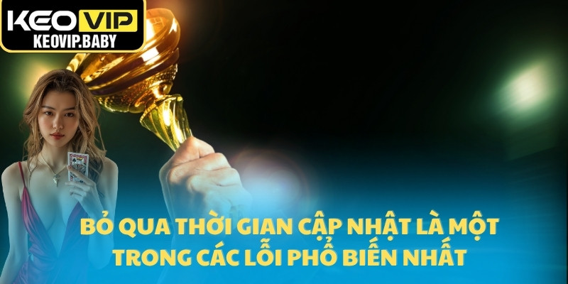 Bỏ qua thời gian cập nhật là một trong các lỗi phổ biến nhất